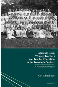 Title: Lillian de Lissa, Women Teachers and Teacher Education in the Twentieth Century: A Transnational History, Author: Kay Whitehead