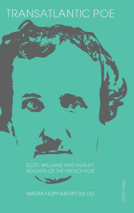 Title: Transatlantic Poe: Eliot, Williams and Huxley, Readers of the French Poe, Author: Maria Filippakopoulou