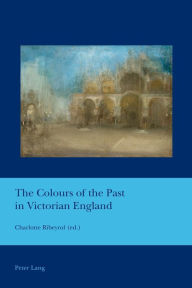 Title: The Colours of the Past in Victorian England, Author: Charlotte Ribeyrol
