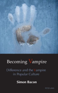 Title: Becoming Vampire: Difference and the Vampire in Popular Culture, Author: Simon Bacon