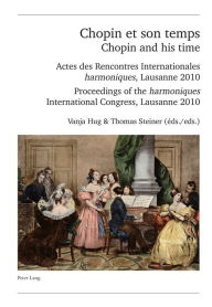 Title: Chopin et son temps / Chopin and his time: Actes des Rencontres Internationales « harmoniques », Lausanne 2010 - Proceedings of the « harmoniques » International Congress, Lausanne 2010, Author: Vanja Hug