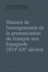 Title: Histoire de l'enseignement de la prononciation du français aux Espagnols (XVIe - XXe siècles), Author: Antonio Gaspar Galán