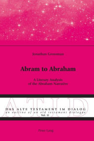 Title: Abram to Abraham: A Literary Analysis of the Abraham Narrative, Author: Jonathan Grossman