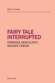 Title: Fairy tale interrupted: Feminism, Masculinity, Wonder Cinema, Author: Allison Craven