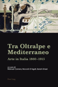 Title: Tra Oltralpe e Mediterraneo: Arte in Italia 1860-1915, Author: Manuel Carrera