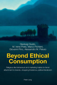 Title: Beyond Ethical Consumption: Religious-like behaviours and marketing habits for fervid attachment to brands, shopping limerence, political fanaticism, Author: Gianluigi Guido