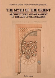 Title: The Myth of the Orient: Architecture and Ornament in the Age of Orientalism, Author: Francine Giese