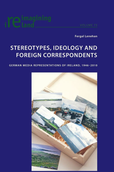Stereotypes, Ideology and Foreign Correspondents: German Media Representations of Ireland, 1946-2010