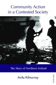 Title: Community Action in a Contested Society: The Story of Northern Ireland, Author: Avila Kilmurray