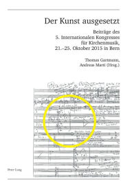 Title: Der Kunst ausgesetzt: Beitraege des 5. Internationalen Kongresses fuer Kirchenmusik, 21.-25. Oktober 2015 in Bern, Author: Thomas Gartmann