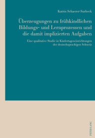 Title: Ueberzeugungen zu fruehkindlichen Bildungs- und Lernprozessen und die damit implizierten Aufgaben: Eine qualitative Studie in Kindertageseinrichtungen der deutschsprachigen Schweiz, Author: Katrin Schaerer-Surbeck