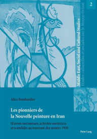 Title: Les pionniers de la Nouvelle peinture en Iran: Ouvres méconnues, activités novatrices et scandales au tournant des années 1940, Author: Alice Bombardier