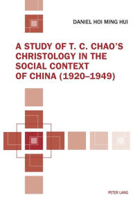 Title: A Study of T. C. Chao's Christology in the Social Context of China (1920-1949), Author: Daniel Hoi Ming Hui