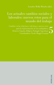 Title: Los actuales cambios sociales y laborales: nuevos retos para el mundo del trabajo: Libro 5: Cambios en las relaciones colectivas y nuevos retos para la representación de los trabajadores (Francia, España, Bélgica, Portugal, Argentina), Author: Lourdes Mella Méndez