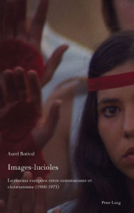 Title: Images-lucioles: Le cinéma européen entre communisme et christianisme (1960-1975), Author: Aurel Rotival
