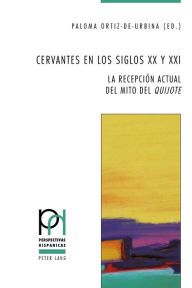 Title: Cervantes en los siglos XX y XXI: La recepción actual del mito del «Quijote», Author: Paloma Ortiz de Urbina