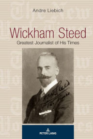 Title: Wickham Steed: Greatest Journalist of his Times, Author: Andre Liebich