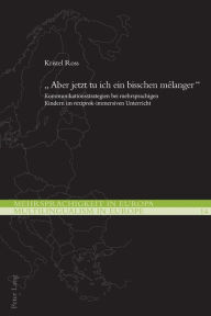 Title: «Aber jetzt tu ich ein bisschen mélanger»: Kommunikationsstrategien bei mehrsprachigen Kindern im reziprok-immersiven Unterricht, Author: Kristel Ross