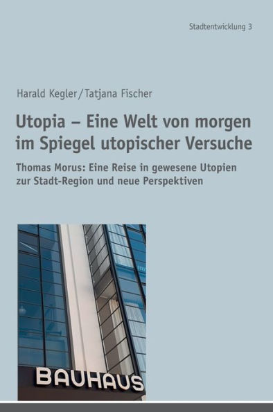 Utopia - Eine Welt von morgen im Spiegel utopischer Versuche: Thomas Morus: Eine Reise in gewesene Utopien zur Stadt-Region und neue Perspektiven