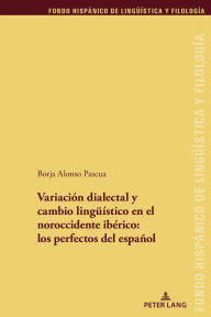 Title: Variación dialectal y cambio lingueístico en el noroccidente ibérico: los perfectos del español, Author: Borja Alonso Pascua