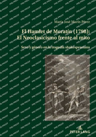 Title: El Hamlet de Moratín (1798): El Neoclasicismo frente al mito: Sexo y género en la tragedia shakespeariana, Author: María José Marín Pérez