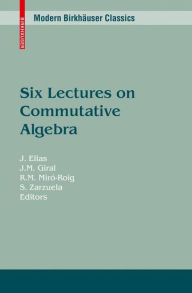 Title: Six Lectures on Commutative Algebra / Edition 1, Author: J. Elias