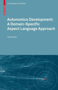 Title: Autonomics Development: A Domain-Specific Aspect Language Approach / Edition 1, Author: Paul Soule