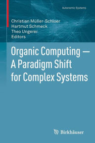 Title: Organic Computing -- A Paradigm Shift for Complex Systems, Author: Christian Muller-Schloer