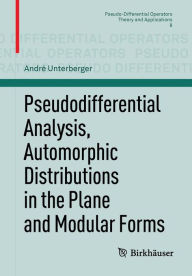Title: Pseudodifferential Analysis, Automorphic Distributions in the Plane and Modular Forms / Edition 1, Author: Andrï Unterberger