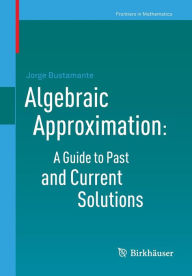 Title: Algebraic Approximation: A Guide to Past and Current Solutions, Author: Jorge Bustamante