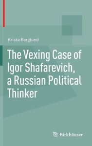 Title: The Vexing Case of Igor Shafarevich, a Russian Political Thinker / Edition 1, Author: Krista Berglund