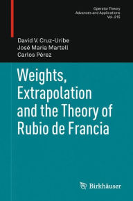 Title: Weights, Extrapolation and the Theory of Rubio de Francia, Author: David V. Cruz-Uribe