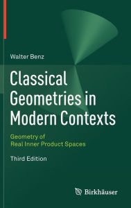 Title: Classical Geometries in Modern Contexts: Geometry of Real Inner Product Spaces Third Edition, Author: Walter Benz