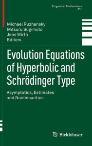 Title: Evolution Equations of Hyperbolic and Schrödinger Type: Asymptotics, Estimates and Nonlinearities, Author: Michael Ruzhansky