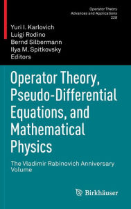 Title: Operator Theory, Pseudo-Differential Equations, and Mathematical Physics: The Vladimir Rabinovich Anniversary Volume, Author: Yuri I. Karlovich