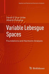 Title: Variable Lebesgue Spaces: Foundations and Harmonic Analysis, Author: David V. Cruz-Uribe