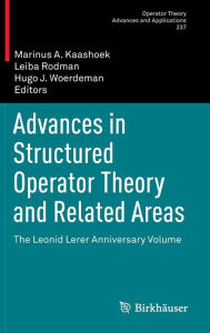 Title: Advances in Structured Operator Theory and Related Areas: The Leonid Lerer Anniversary Volume, Author: Marinus A. Kaashoek