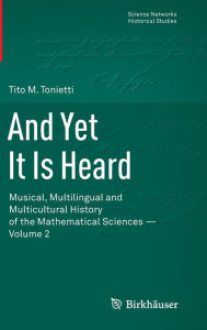 Title: And Yet It Is Heard: Musical, Multilingual and Multicultural History of the Mathematical Sciences - Volume 2, Author: Tito M. Tonietti