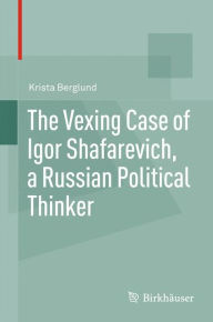 Title: The Vexing Case of Igor Shafarevich, a Russian Political Thinker, Author: Krista Berglund