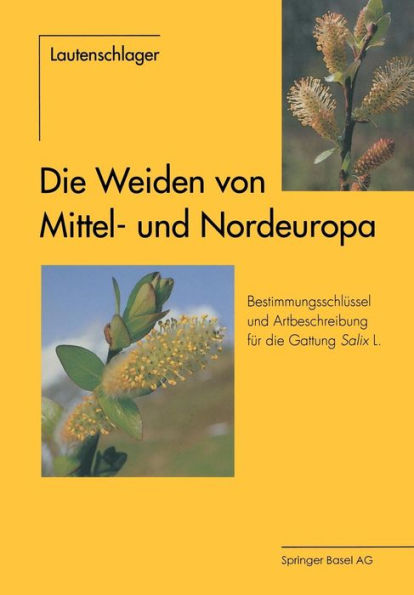 Die Weiden von Mittel- und Nordeuropa: Bestimmungsschlüssel und Artbeschreibungen für die Gattung Salix L.