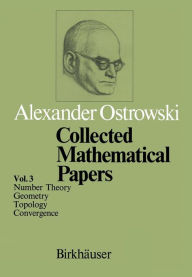 Title: Collected Mathematical Papers: Vol. 3 VI Number Theory VII Geometry VIII Topology IX Convergence, Author: A. Ostrowski