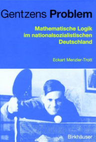 Title: Gentzens Problem: Mathematische Logik im nationalsozialistischen Deutschland, Author: Eckart Menzler-Trott