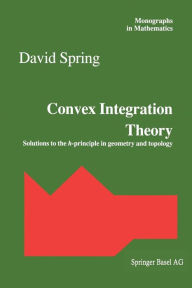 Title: Convex Integration Theory: Solutions to the h-principle in geometry and topology, Author: David Spring