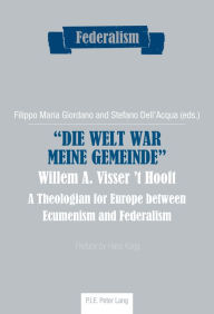 Title: «Die Welt war meine Gemeinde»- Willem A. Visser 't Hooft: A Theologian for Europe between Ecumenism and Federalism, Author: Filippo Maria Giordano