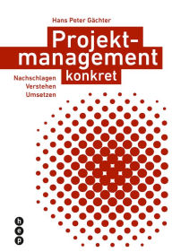 Title: Projektmanagement konkret: Nachschlagen Verstehen Umsetzen, Author: Hans Peter Gächter