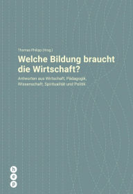 Title: Welche Bildung braucht die Wirtschaft?: Antworten aus Wirtschaft, Pädagogik, Wissenschaft, Spiritualität und Politik, Author: Thomas Philipp