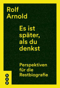 Title: Es ist später, als du denkst: Perspektiven für die Restbiografie, Author: Rolf Arnold