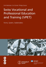 Title: Swiss Vocational and Professional Education and Training (VPET): Forms, System, Stakeholders, Author: Emil Wettstein