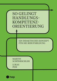 Title: So gelingt Handlungskompetenzorientierung (E-Book): Ein didaktisches Konzept für die Berufsbildung, Author: Martin Schönbächler