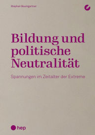 Title: Bildung und politische Neutralität (E-Book): Spannungen im Zeitalter der Extreme, Author: Stephan Baumgartner